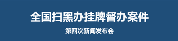 全国扫黑办举行第七次新闻发布会通报4起挂牌督办案件
